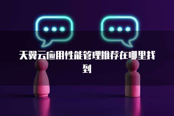 天翼云应用性能管理推荐在哪里找到