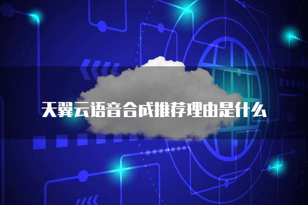 天翼云语音合成推荐理由是什么