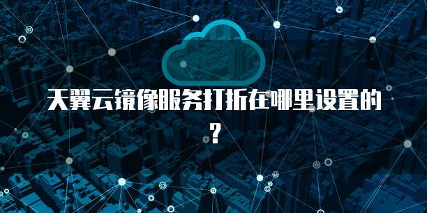 天翼云镜像服务打折在哪里设置的?