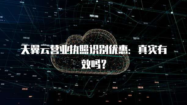 天翼云营业执照识别优惠:真实有效吗?