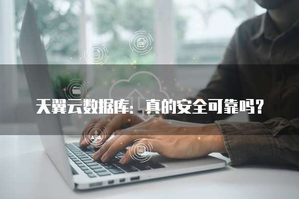 天翼云数据库:真的安全可靠吗?