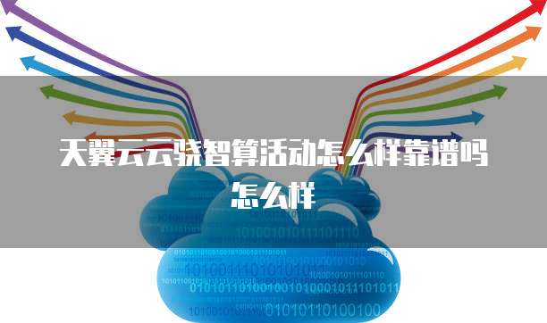 天翼云云骁智算活动怎么样靠谱吗怎么样