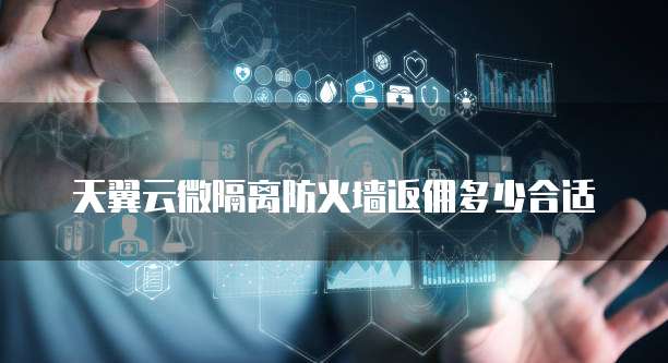 天翼云微隔离防火墙返佣多少合适