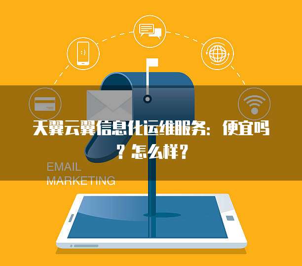 天翼云翼信息化运维服务:便宜吗?怎么样?