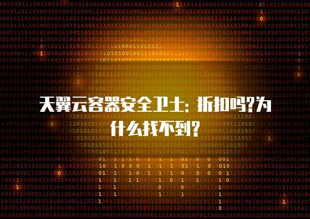 天翼云容器安全卫士: 折扣吗?为什么找不到?