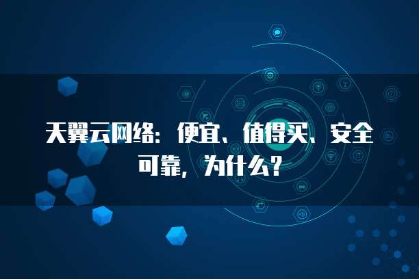 天翼云网络：便宜、值得买、安全可靠，为什么？