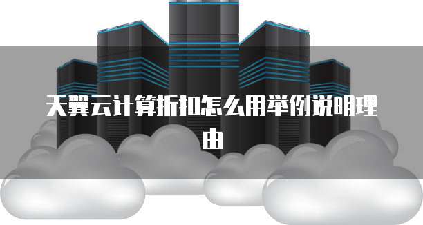 天翼云计算折扣怎么用举例说明理由