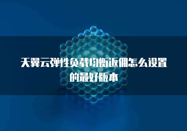 天翼云弹性负载均衡返佣怎么设置的最好版本