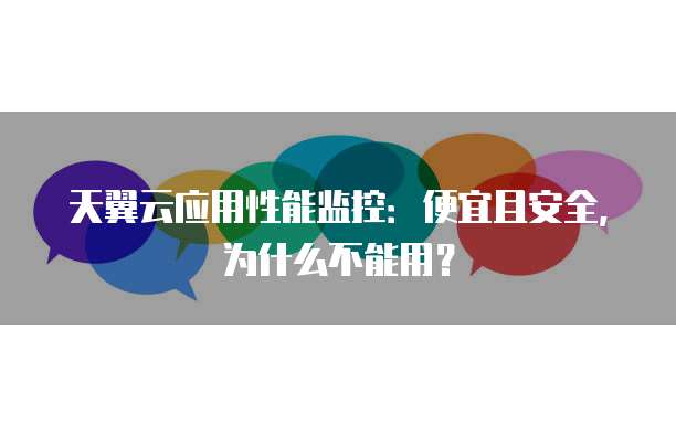 天翼云应用性能监控:便宜且安全,为什么不能用?