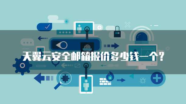 天翼云安全邮箱报价多少钱一个?