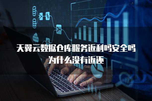 天翼云数据仓库服务返利吗安全吗为什么没有返还