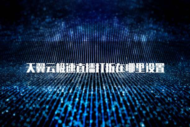 天翼云极速直播打折在哪里设置