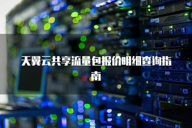 天翼云共享流量包报价明细查询指南