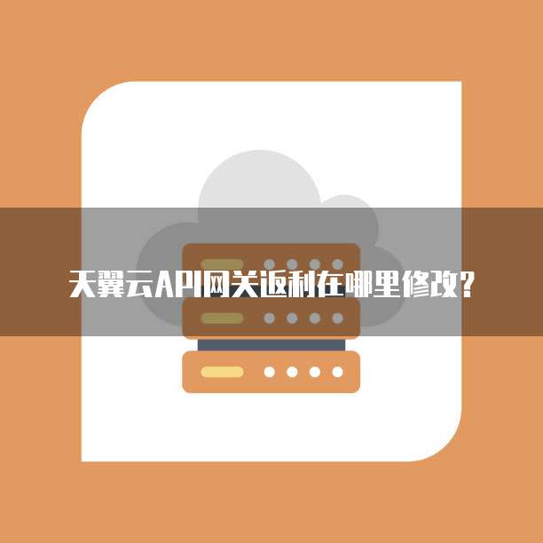 天翼云API网关返利在哪里修改?
