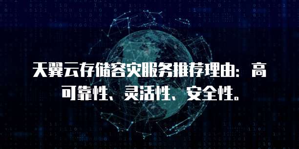 天翼云存储容灾服务推荐理由:高可靠性、灵活性、安全性。
