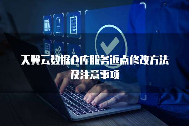 天翼云数据仓库服务返点修改方法及注意事项