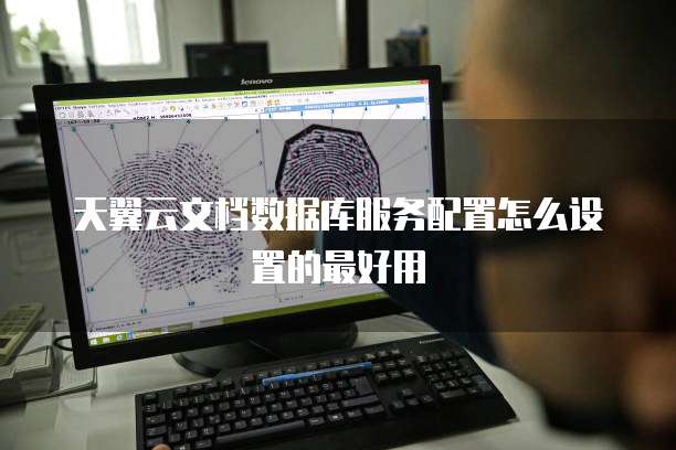 天翼云文档数据库服务配置怎么设置的最好用