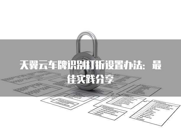 天翼云车牌识别打折设置办法：最佳实践分享
