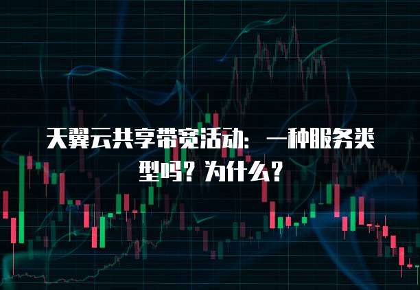 天翼云共享带宽活动:一种服务类型吗?为什么?