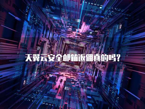 天翼云安全邮箱返佣真的吗？
