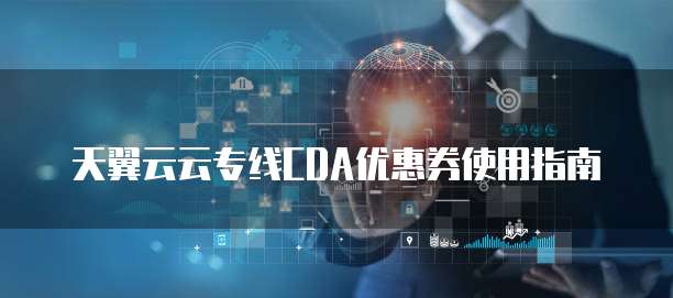 天翼云云专线CDA优惠券使用指南