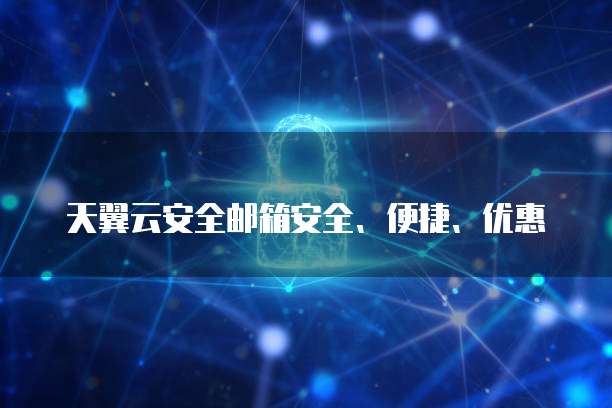 天翼云安全邮箱安全、便捷、优惠