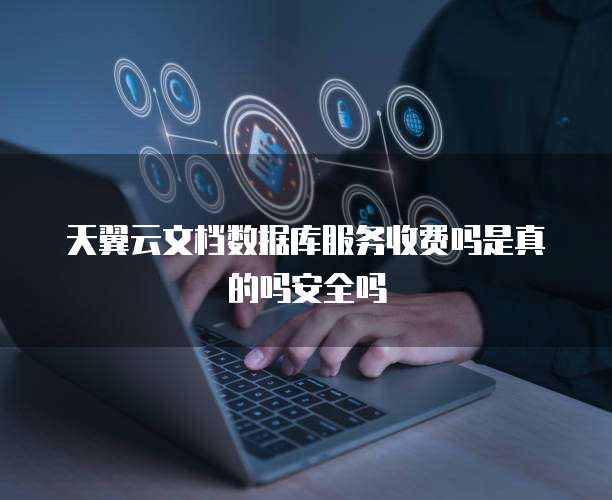 天翼云文档数据库服务收费吗是真的吗安全吗