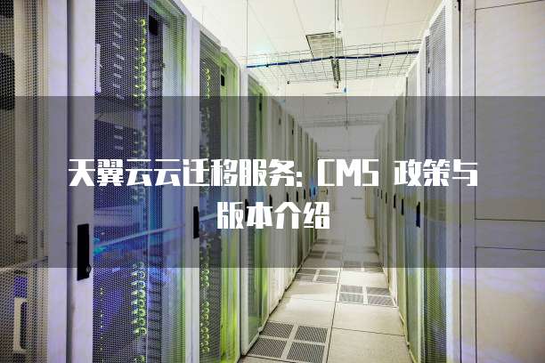 天翼云云迁移服务: CMS 政策与版本介绍