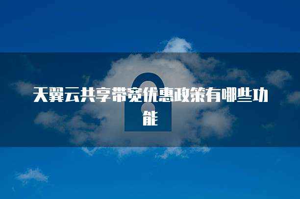 天翼云共享带宽优惠政策有哪些功能