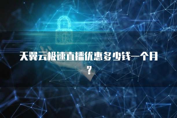 天翼云极速直播优惠多少钱一个月?
