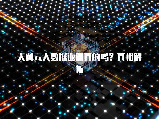 天翼云大数据返佣真的吗?真相解析
