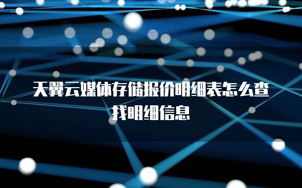 天翼云媒体存储报价明细表怎么查找明细信息