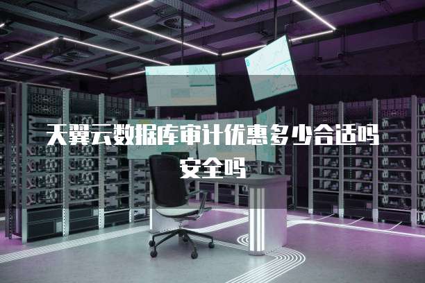天翼云数据库审计优惠多少合适吗安全吗