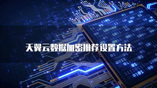 天翼云数据加密推荐设置方法