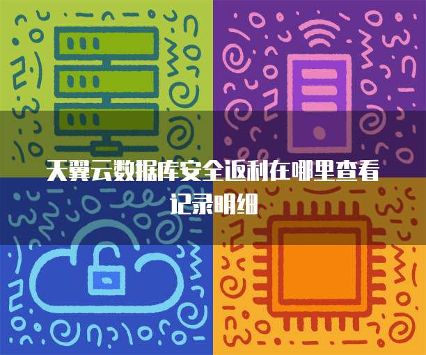 天翼云数据库安全返利在哪里查看记录明细