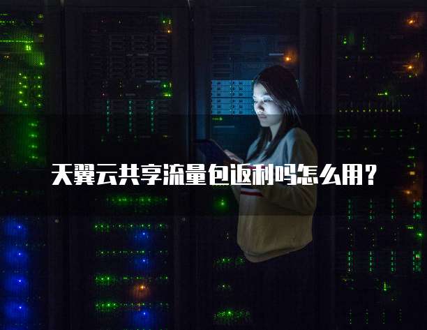 天翼云共享流量包返利吗怎么用?