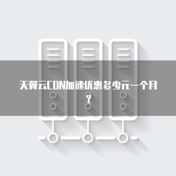天翼云CDN加速优惠多少元一个月?