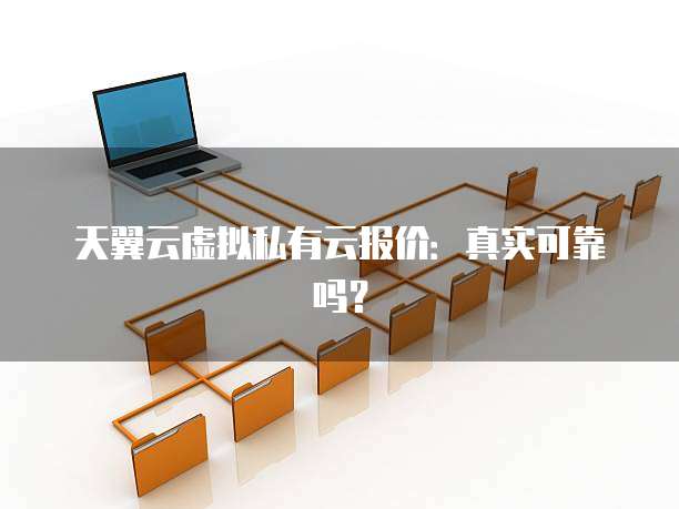 天翼云虚拟私有云报价:真实可靠吗?