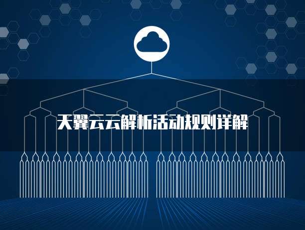 天翼云云解析活动规则详解
