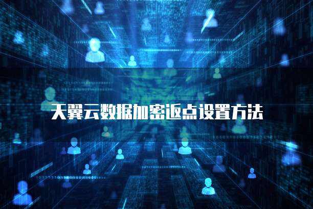 天翼云数据加密返点设置方法