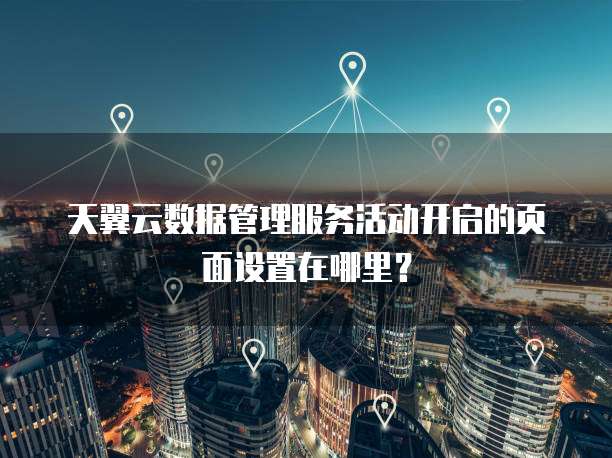 天翼云数据管理服务活动开启的页面设置在哪里?