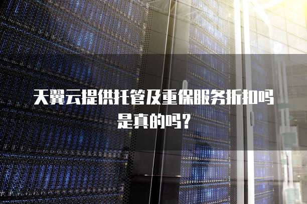 天翼云提供托管及重保服务折扣吗是真的吗?