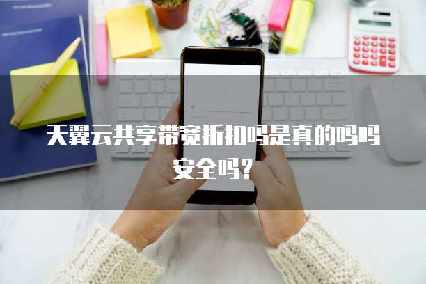 天翼云共享带宽折扣吗是真的吗吗安全吗？