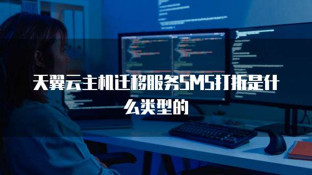天翼云主机迁移服务SMS打折是什么类型的