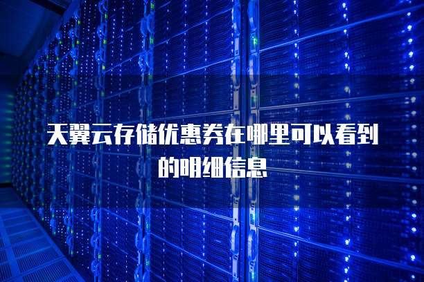 天翼云存储优惠券在哪里可以看到的明细信息