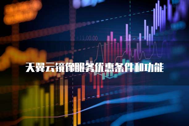 天翼云镜像服务优惠条件和功能