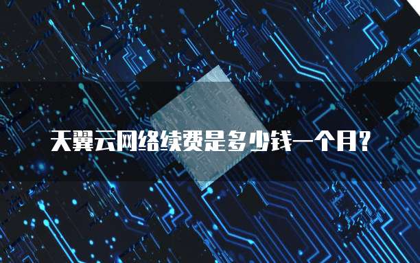 天翼云网络续费是多少钱一个月?