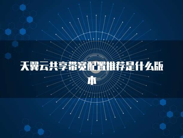 天翼云共享带宽配置推荐是什么版本