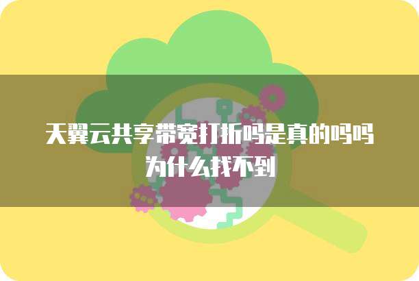 天翼云共享带宽打折吗是真的吗吗为什么找不到