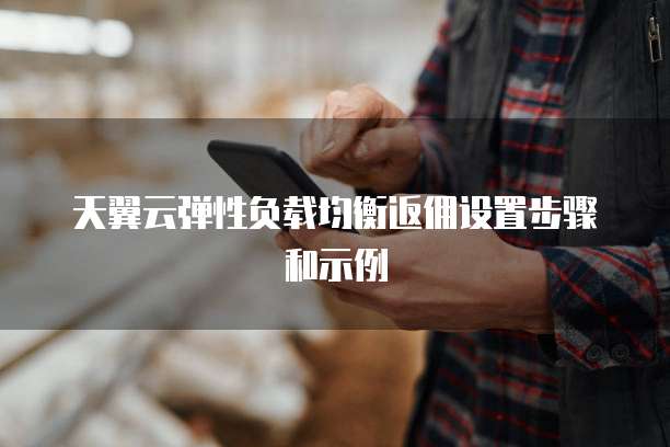 天翼云弹性负载均衡返佣设置步骤和示例